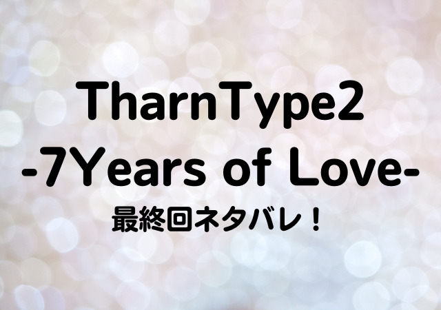 TharnType2,7Years of Love,最終回,ネタバレ
